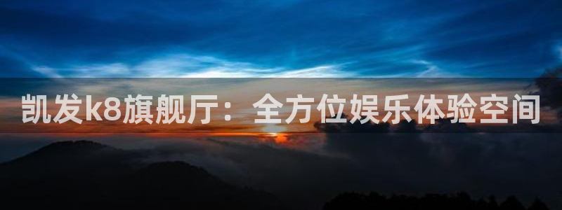 壹号下载官网入口：凯发k8旗舰厅：全方位娱乐体验空间