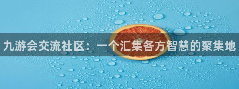 壹号电子娱乐app下载官网：九游会交流社区：一个汇集各方智慧的聚集地