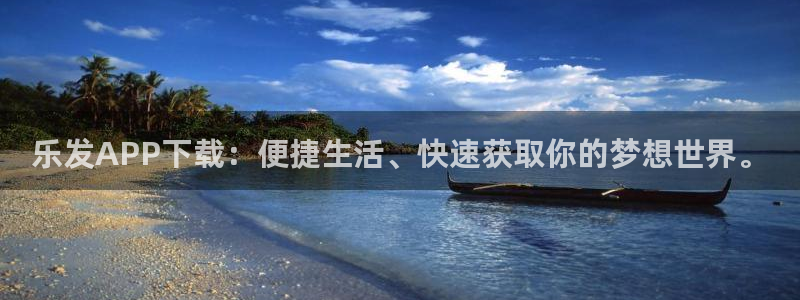 恒行app：乐发APP下载：便捷生活、快速获取你的梦想世界。
