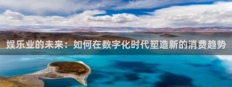 恒行app下载安装：娱乐业的未来：如何在数字化时代塑造新的消费趋势