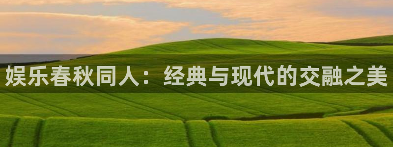 壹号电子娱乐app下载最新版本：娱乐春秋同人：经典与现代的交融之美