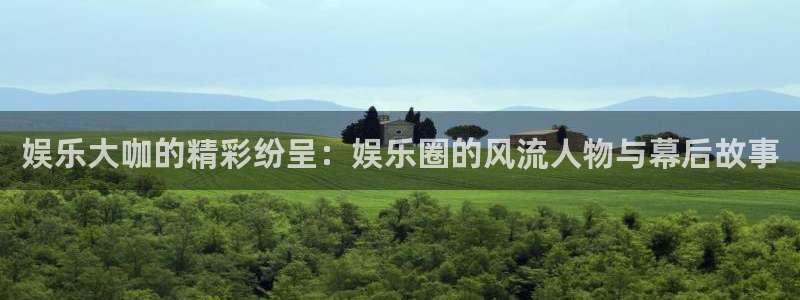 壹号电子娱乐app下载安装：娱乐大咖的精彩纷呈：娱乐圈的风流人物与幕后故事