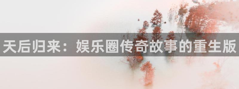 恒行,apk.：天后归来：娱乐圈传奇故事的重生版