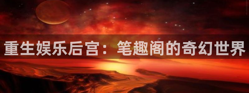 恒行app入口：重生娱乐后宫：笔趣阁的奇幻世界
