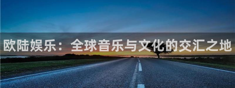 恒行app下载安装：欧陆娱乐：全球音乐与文化的交汇之地