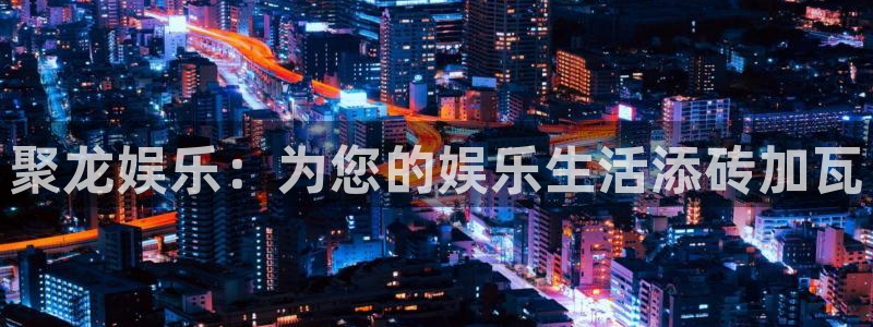 壹号大舞台,有梦你就来：聚龙娱乐：为您的娱乐生活添砖加瓦