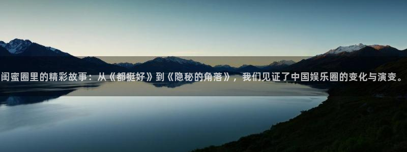恒行-ng大舞台,有梦你就来：闺蜜圈里的精彩故事：从《都挺好》到《隐秘的角落》，我们见证了中国娱乐圈的变化与演变。