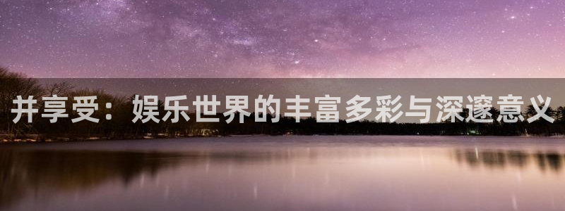 恒行 - ng大舞台,有梦你就来：并享受：娱乐世界的丰富多彩与深邃意义