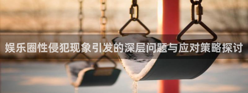 壹号大舞台有梦你就来：娱乐圈性侵犯现象引发的深层问题与应对策略探讨