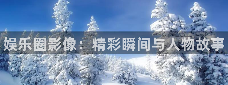 恒行app下载安装：娱乐圈影像：精彩瞬间与人物故事