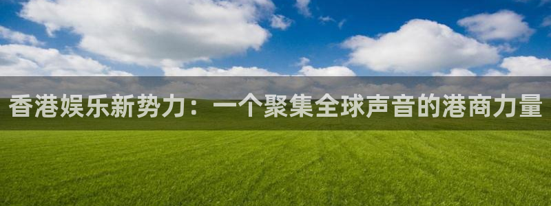 壹号top娱乐：香港娱乐新势力：一个聚集全球声音的港商力量
